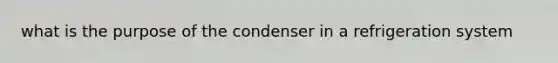 what is the purpose of the condenser in a refrigeration system