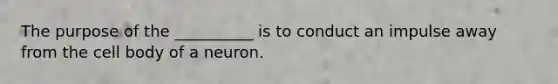 The purpose of the __________ is to conduct an impulse away from the cell body of a neuron.