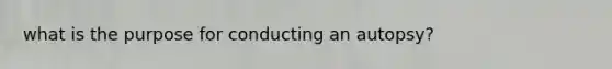 what is the purpose for conducting an autopsy?