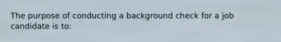 The purpose of conducting a background check for a job candidate is to: