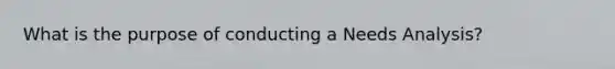 What is the purpose of conducting a Needs Analysis?