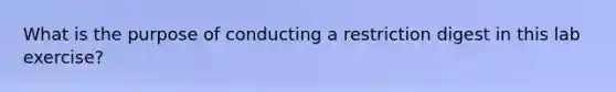 What is the purpose of conducting a restriction digest in this lab exercise?