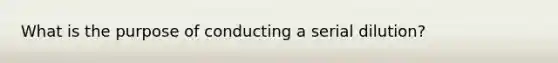 What is the purpose of conducting a serial dilution?