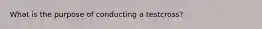 What is the purpose of conducting a testcross?