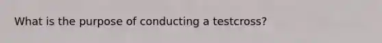 What is the purpose of conducting a testcross?