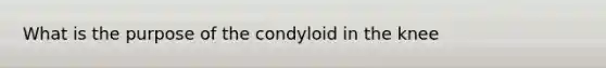 What is the purpose of the condyloid in the knee