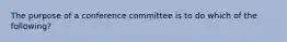 The purpose of a conference committee is to do which of the following?