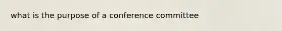 what is the purpose of a conference committee