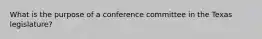 What is the purpose of a conference committee in the Texas legislature?