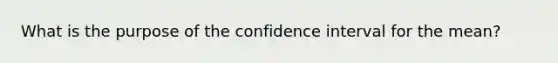 What is the purpose of the confidence interval for the mean?