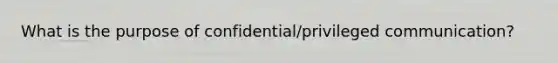 What is the purpose of confidential/privileged communication?