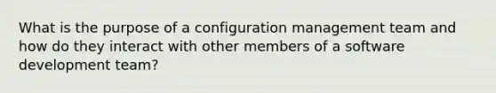 What is the purpose of a configuration management team and how do they interact with other members of a software development team?