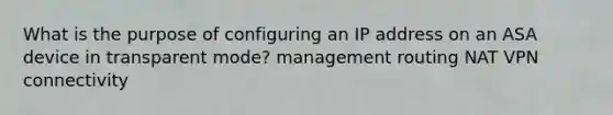 What is the purpose of configuring an IP address on an ASA device in transparent mode? management routing NAT VPN connectivity