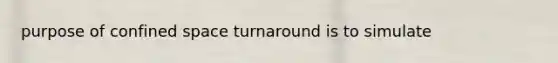 purpose of confined space turnaround is to simulate