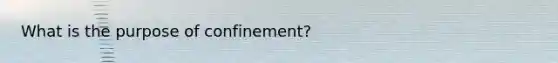 What is the purpose of confinement?