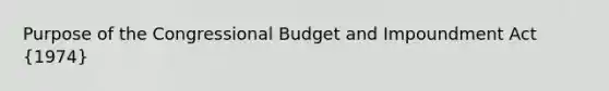 Purpose of the Congressional Budget and Impoundment Act (1974)