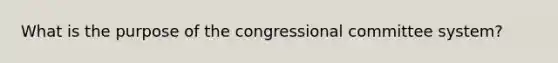 What is the purpose of the congressional committee system?