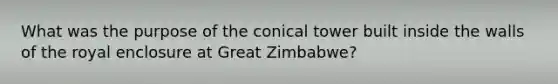 What was the purpose of the conical tower built inside the walls of the royal enclosure at Great Zimbabwe?