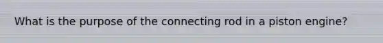 What is the purpose of the connecting rod in a piston engine?