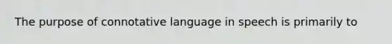 The purpose of connotative language in speech is primarily to