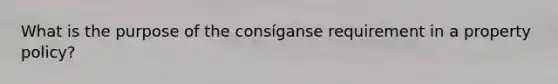 What is the purpose of the consíganse requirement in a property policy?