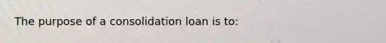 The purpose of a consolidation loan is to: