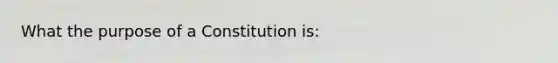 What the purpose of a Constitution is: