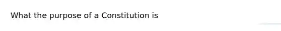 What the purpose of a Constitution is