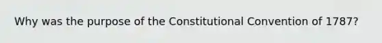 Why was the purpose of the Constitutional Convention of 1787?