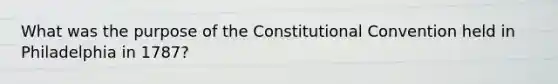 What was the purpose of <a href='https://www.questionai.com/knowledge/knd5xy61DJ-the-constitutional-convention' class='anchor-knowledge'>the constitutional convention</a> held in Philadelphia in 1787?