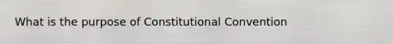 What is the purpose of Constitutional Convention