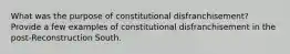 What was the purpose of constitutional disfranchisement? Provide a few examples of constitutional disfranchisement in the post-Reconstruction South.