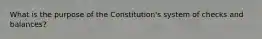 What is the purpose of the Constitution's system of checks and balances?