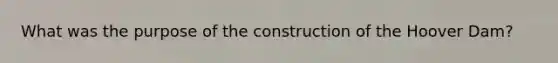 What was the purpose of the construction of the Hoover Dam?