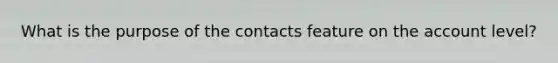 What is the purpose of the contacts feature on the account level?