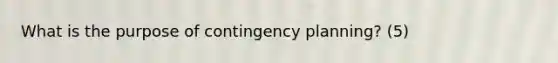 What is the purpose of contingency planning? (5)