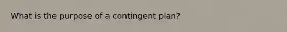 What is the purpose of a contingent plan?