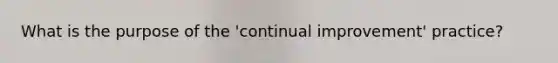 What is the purpose of the 'continual improvement' practice?