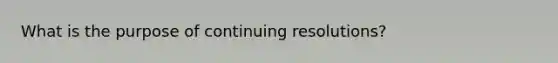 What is the purpose of continuing resolutions?