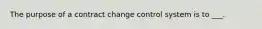 The purpose of a contract change control system is to ___.