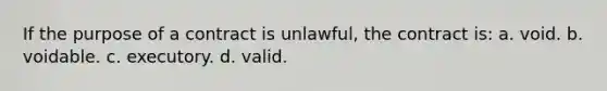 If the purpose of a contract is unlawful, the contract is: a. void. b. voidable. c. executory. d. valid.