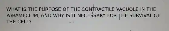 WHAT IS THE PURPOSE OF THE CONTRACTILE VACUOLE IN THE PARAMECIUM, AND WHY IS IT NECESSARY FOR THE SURVIVAL OF THE CELL?