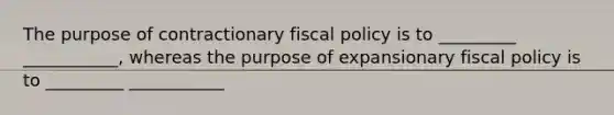 The purpose of contractionary fiscal policy is to _________ ___________, whereas the purpose of expansionary fiscal policy is to _________ ___________