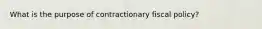 What is the purpose of contractionary fiscal policy?