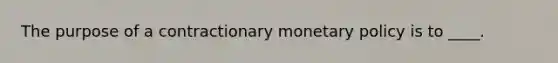 The purpose of a contractionary monetary policy is to ____.