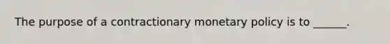 The purpose of a contractionary monetary policy is to ______.