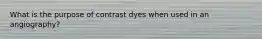 What is the purpose of contrast dyes when used in an angiography?