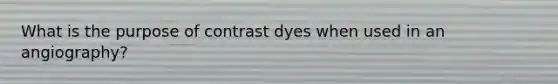 What is the purpose of contrast dyes when used in an angiography?