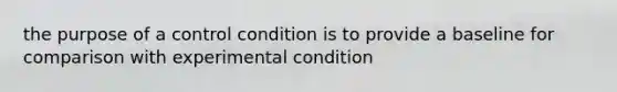 the purpose of a control condition is to provide a baseline for comparison with experimental condition