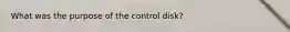 What was the purpose of the control disk?